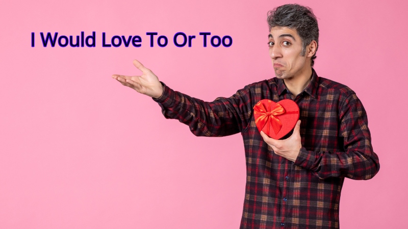 I Would Love To Or Too
